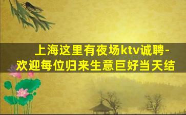 上海这里有夜场ktv诚聘-欢迎每位归来生意巨好当天结